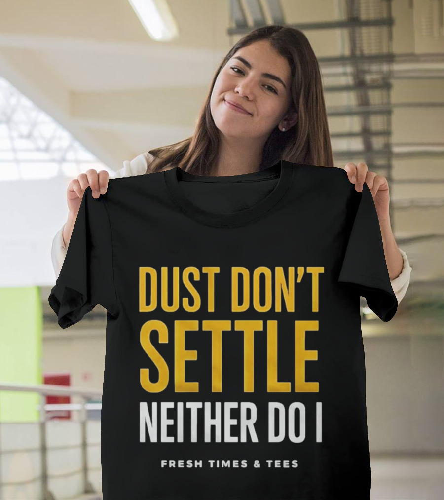 Dust Don't Settle Neither Do I Fresh Times & Tees T-Shirt