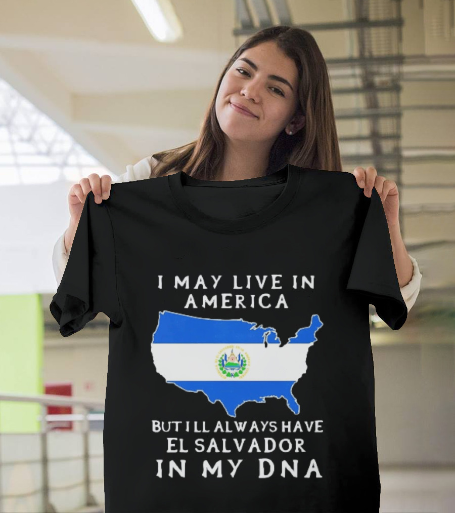 I May Live In America But I Will Always Have El Salvador In My DNA T-Shirt