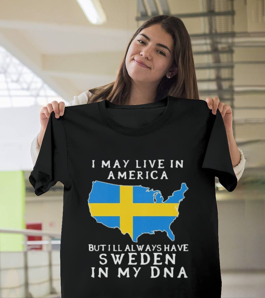 I May Live In America Always Have Sweden In My DNA Map Swedish Flag T-Shirt