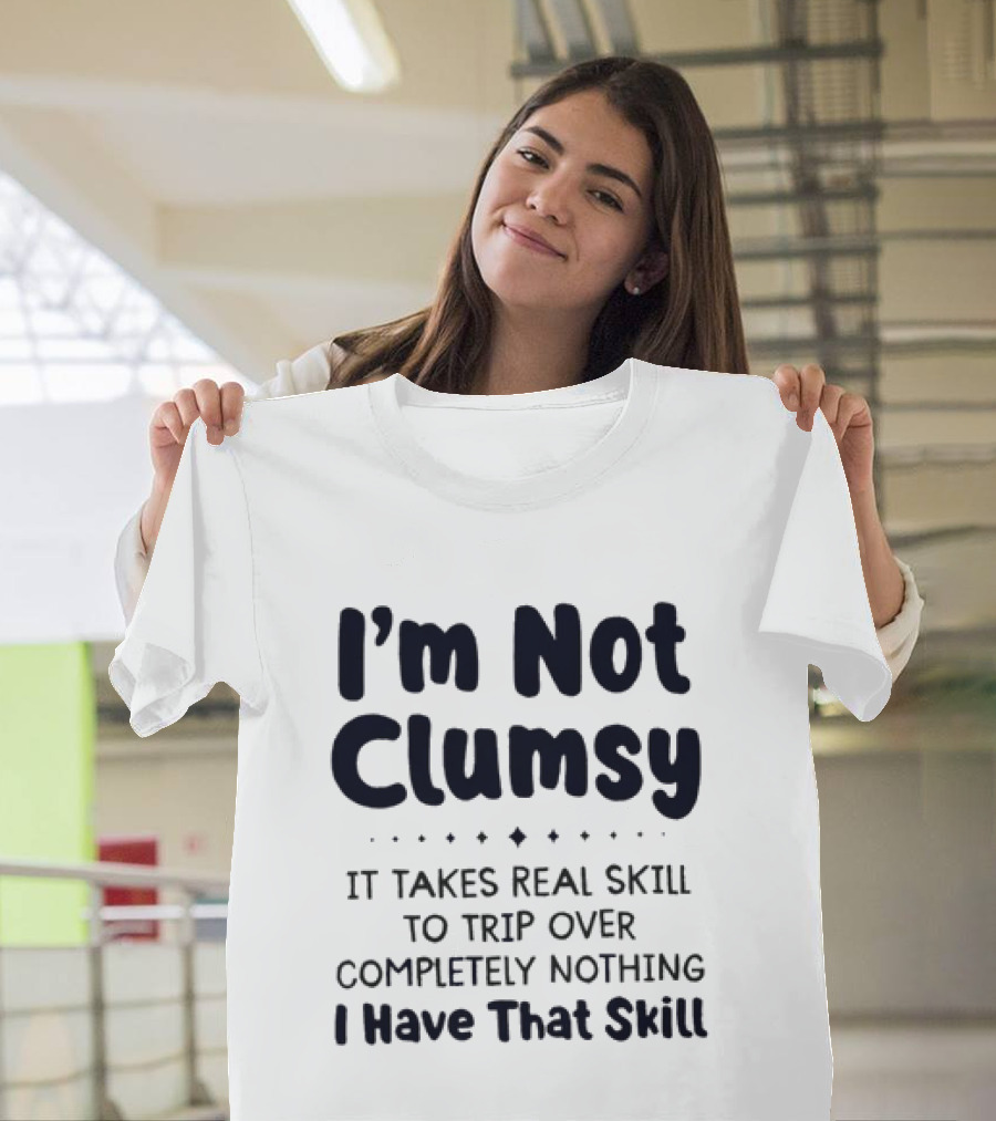 I'm Not Clumsy It Takes Real Skill To Trip Over Completely Nothing I Have That Skill T-Shirt