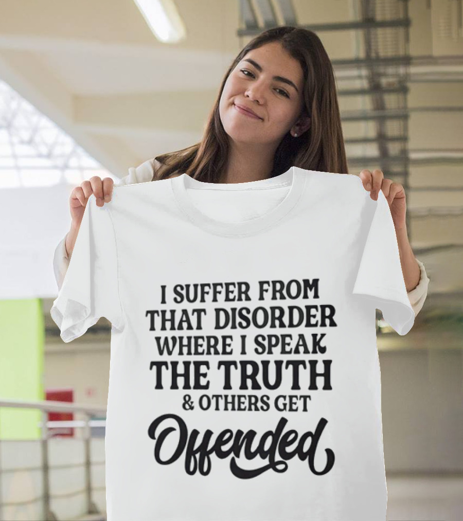 Sarcastic I Suffer From That Disorder Where I Speak The Truth And Others Get Offended T-Shirt