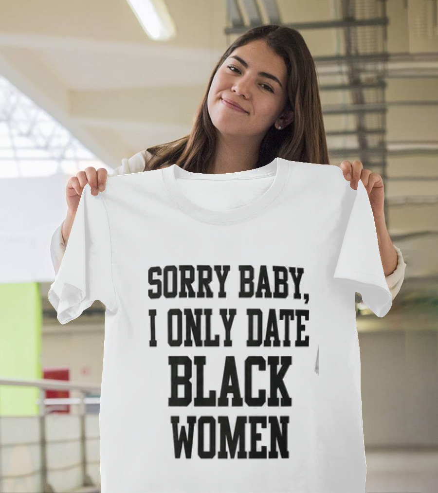 Sorry Baby I Only Date Black Women T-Shirt