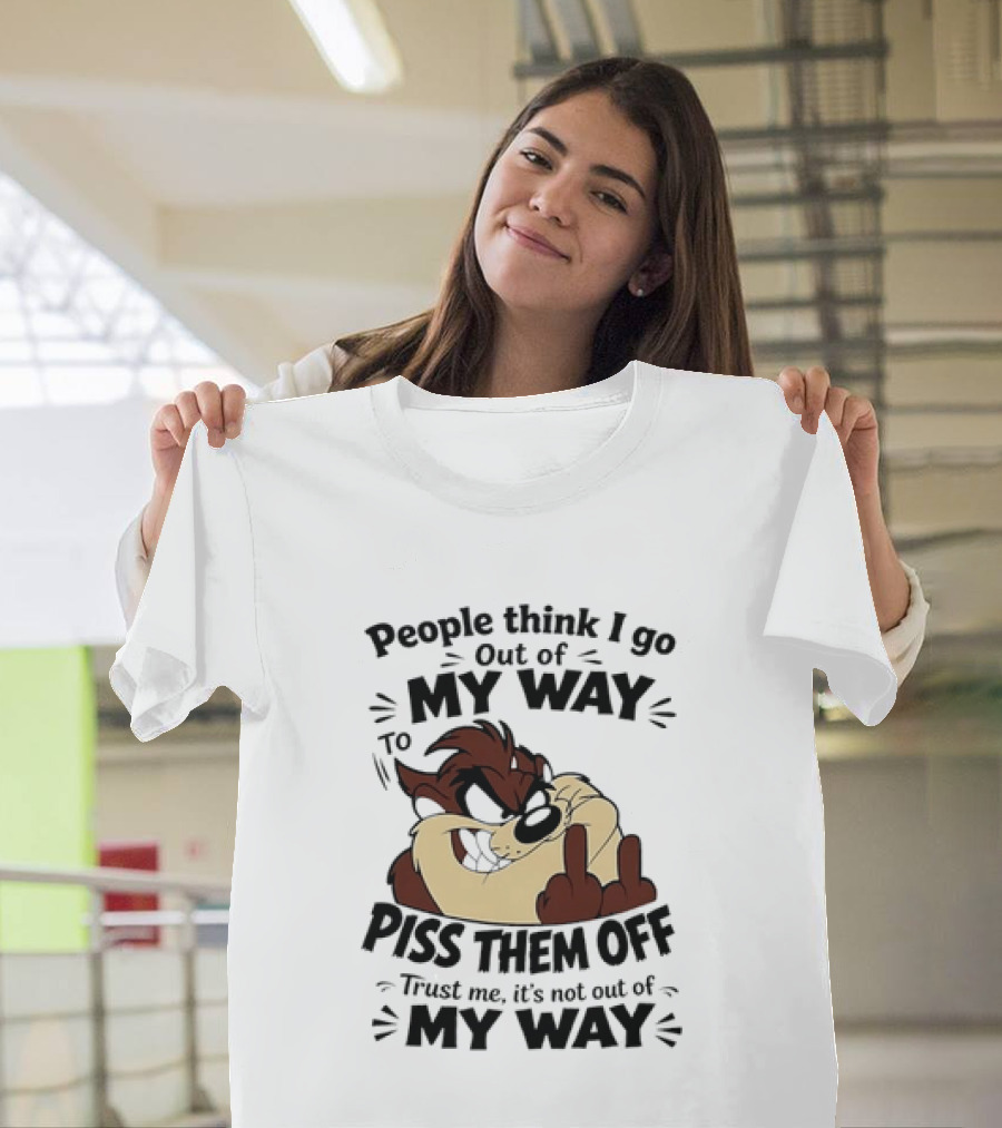 People Think I Go Out Of My Way To Piss Them Off Taz Trust Me It's Not Out Of My Way T-Shirt