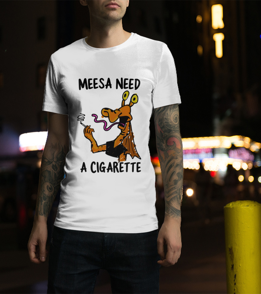 Meesa Need A Cigarette Alien Character Smoking Humor T-Shirt