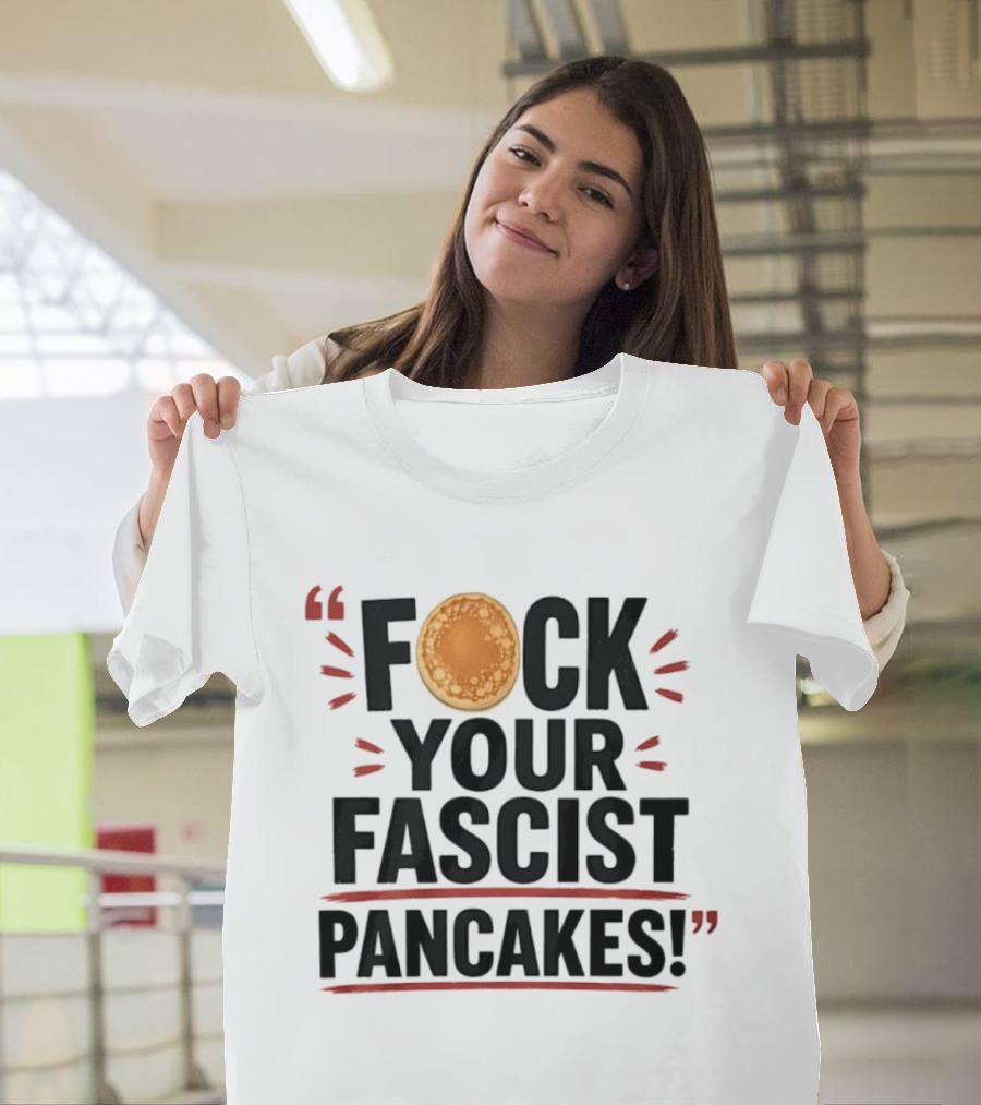 Fuck Your Fascist Pancakes Expletive Statement With Pancake Image T-Shirt