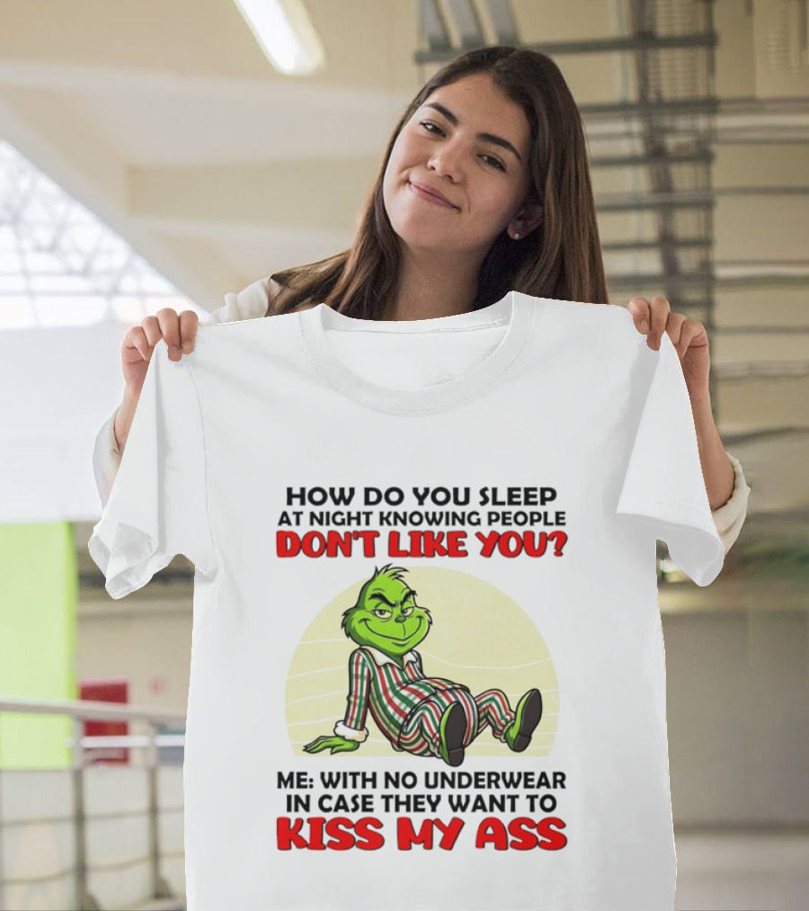 Grinch How Do You Sleep At Night Knowing People Don't Like You Me With No Underwear In Case They Want To Kiss My Ass T-Shirt