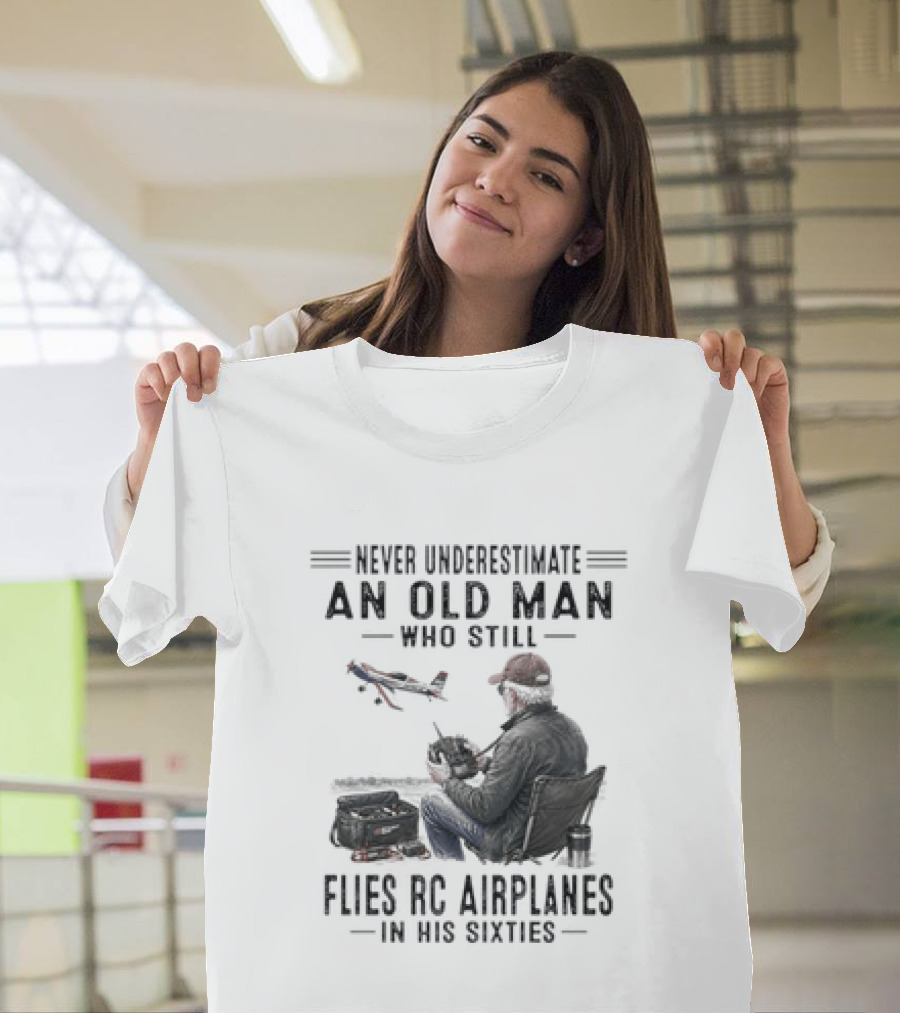 Never Underestimate An Old Man Who Still Flies RC Airplanes In His Sixties T-Shirt