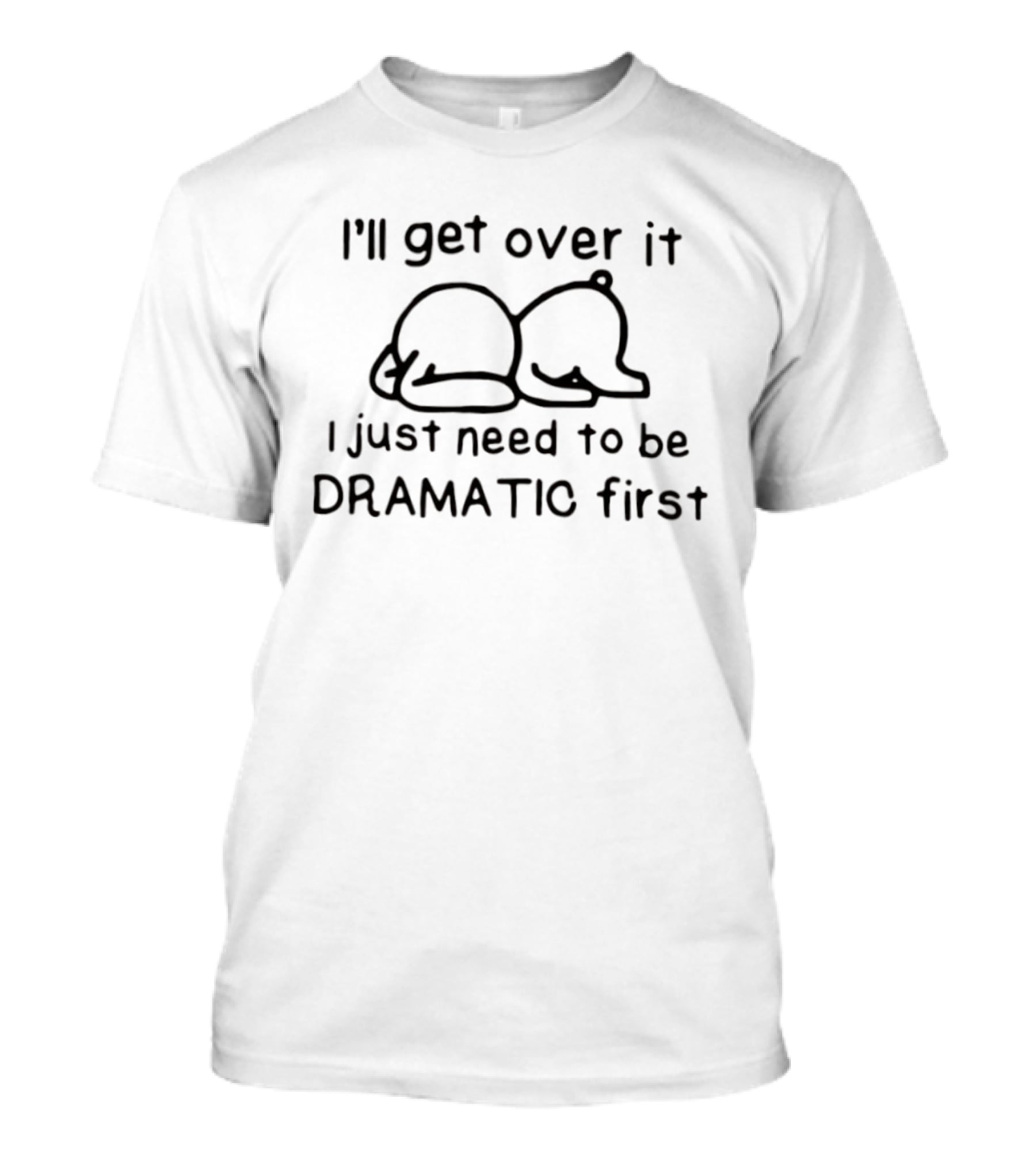 I'll Get Over It I Just Need To Be Dramatic First Cute Bear T-Shirt