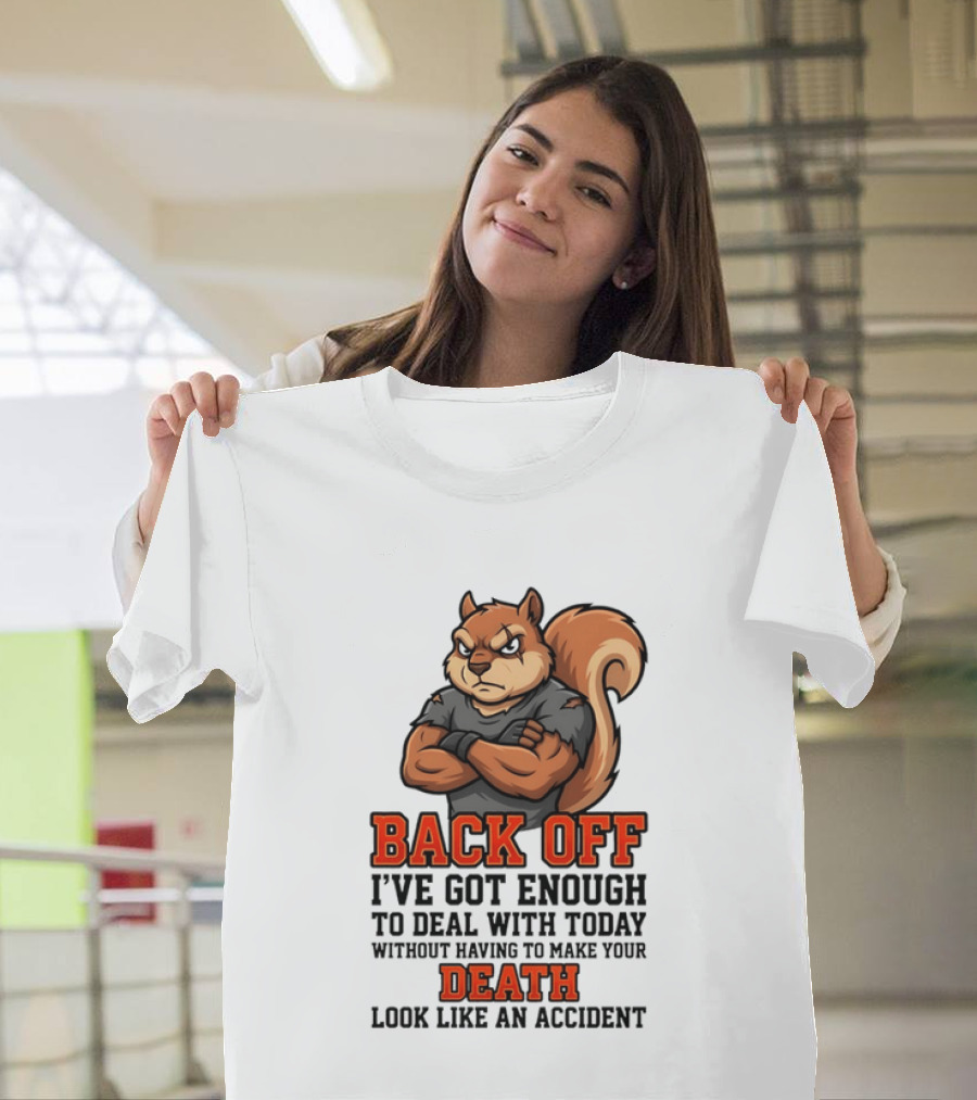 Back Off Angry Squirrel I've Got Enough To Deal With Today Without Having To Make Your Death Look Like An Accident T-Shirt