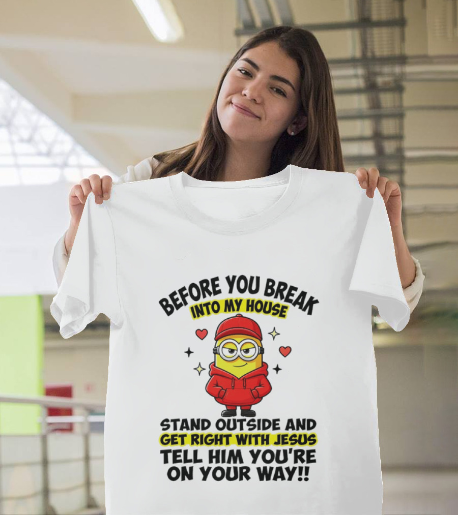 Before You Break Into My House Stand Outside Get Right With Jesus Minion T-Shirt