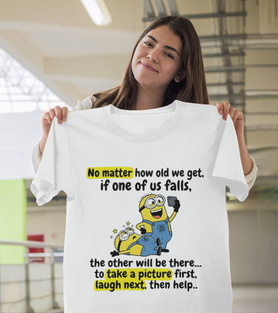 Minion No Matter How Old We Get If One Of Us Falls The Other Will Be There To Take A Picture First Laugh Next Then Help T-Shirt