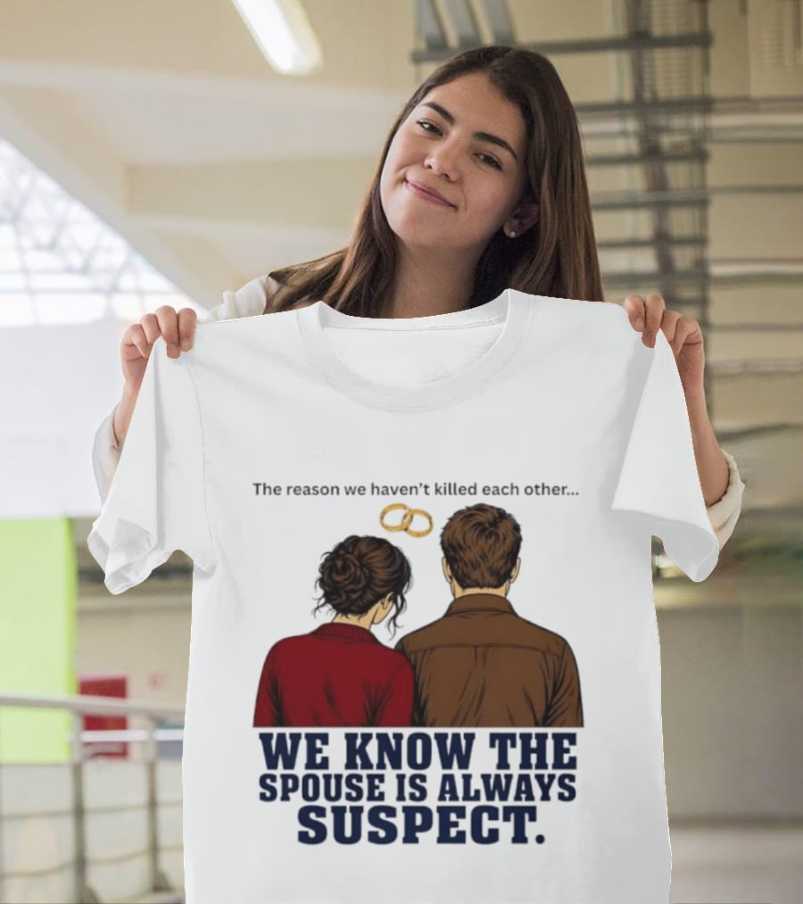 The Reason We Haven't Killed Each Other We Know The Spouse Is Always Suspect Rings Couple Back View T-Shirt