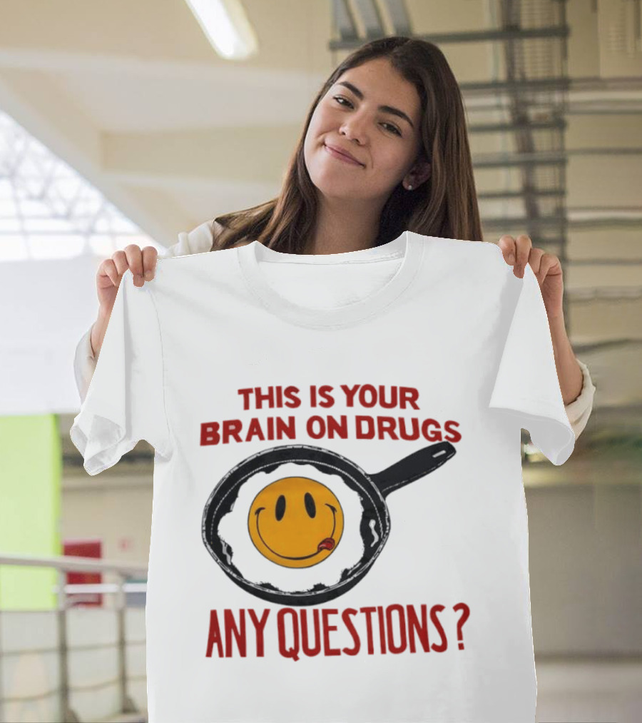 This Is Your Brain On Drugs Fried Egg Smiley Face Any Questions T-Shirt
