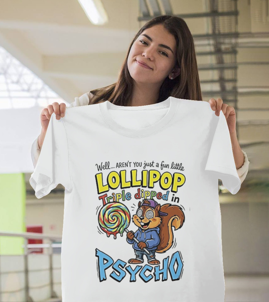Well Arent You Just A Fun Little Lollipop Triple Dipped In Psycho Squirrel T-Shirt