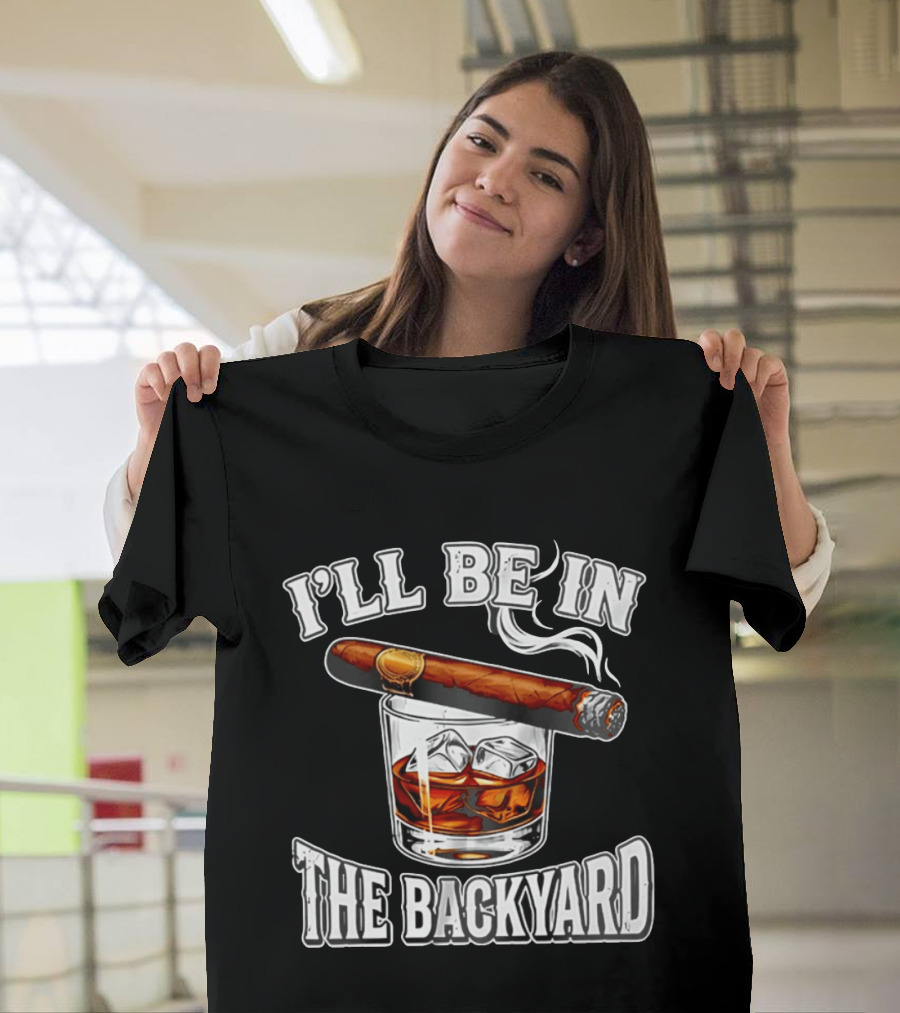 I'll Be In The Backyard Cigar Whiskey Glass T-Shirt