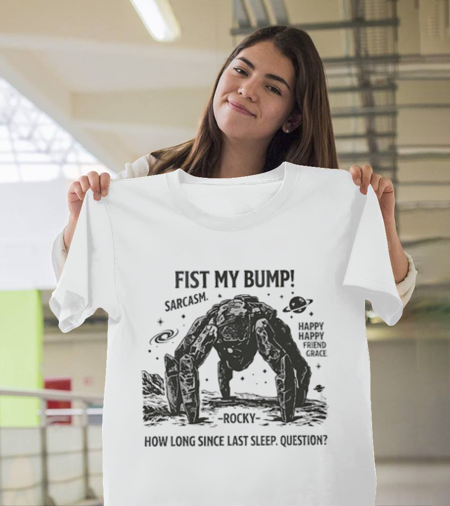 Fist My Bump Sarcasm Rocky How Long Since Last Sleep Question Happy Friend Grace T-Shirt