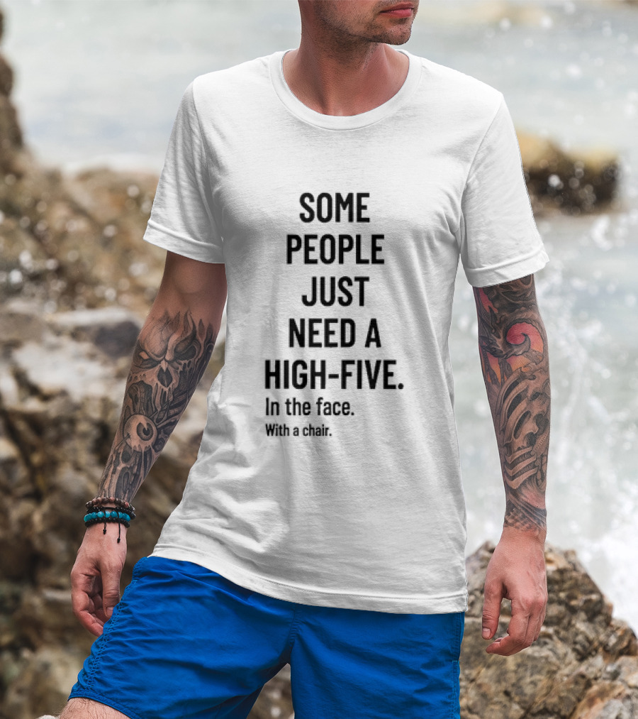 Some People Just Need A High Five In The Face With A Chair T-Shirt
