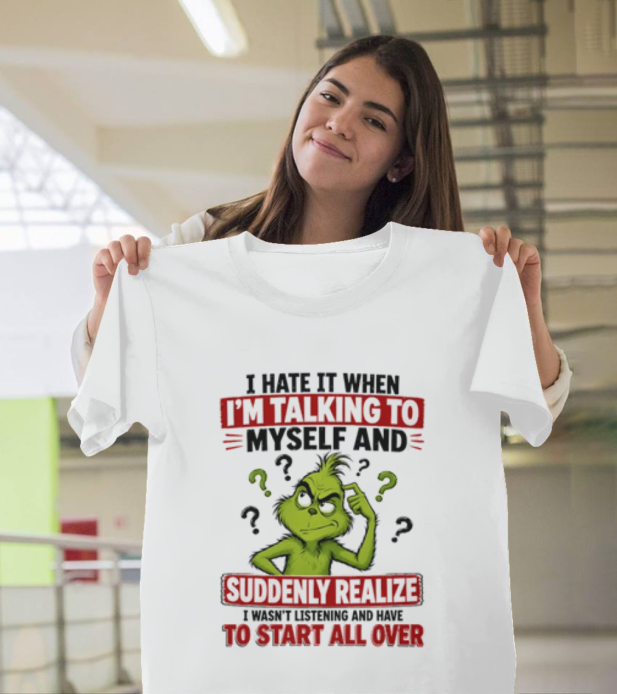 The Grinch I Hate It When I'm Talking To Myself Suddenly Realize Not Listening Start All Over T-Shirt