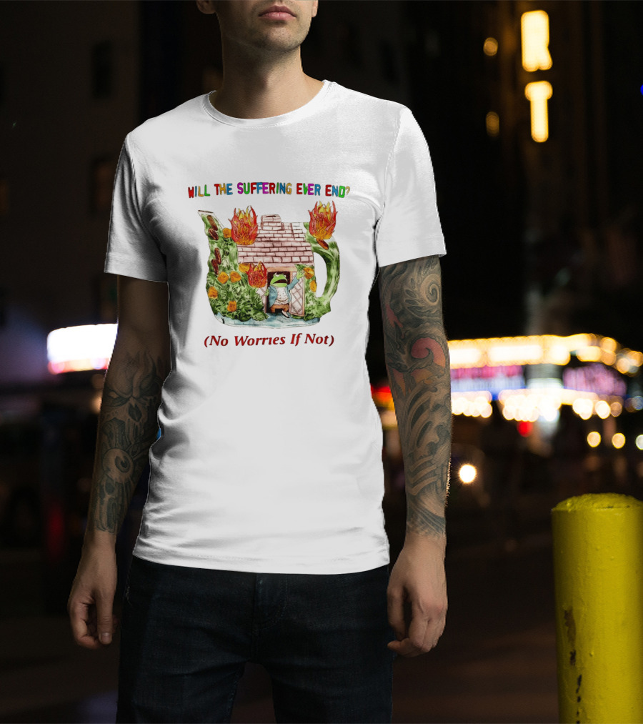 Will The Suffering Ever End No Worries If Not Kermit The Frog Teapot Fire Scene T-Shirt