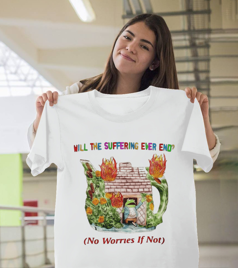 Will The Suffering Ever End No Worries If Not Kermit The Frog Teapot Fire Scene T-Shirt