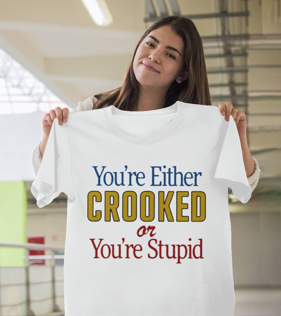You're Either Crooked Or You're Stupid T-Shirt