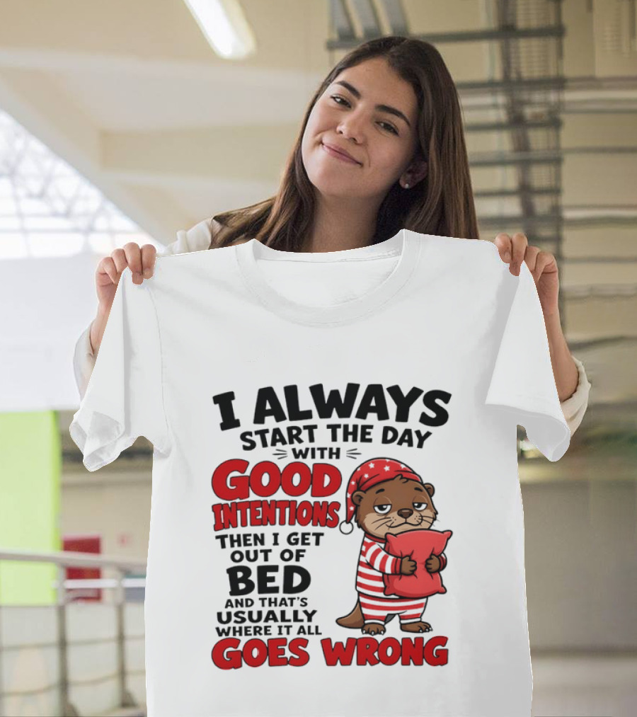 I Always Start The Day With Good Intentions Then I Get Out Of Bed Otter Pajamas Goes Wrong T-Shirt