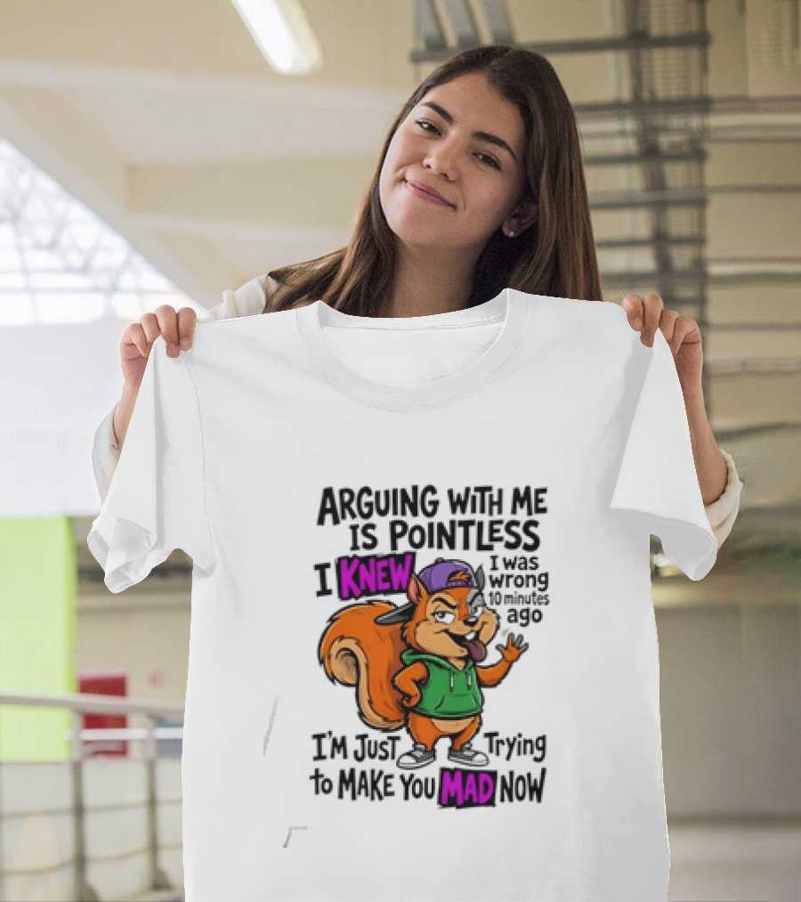 Arguing With Me Is Pointless I Knew I Was Wrong 10 Minutes Ago Trying To Make You Mad Now T-Shirt