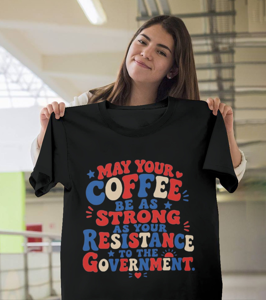 May Your Coffee Be As Strong As Your Resistance To The Government Red And Blue Bold Text With Hearts And Stars T-Shirt