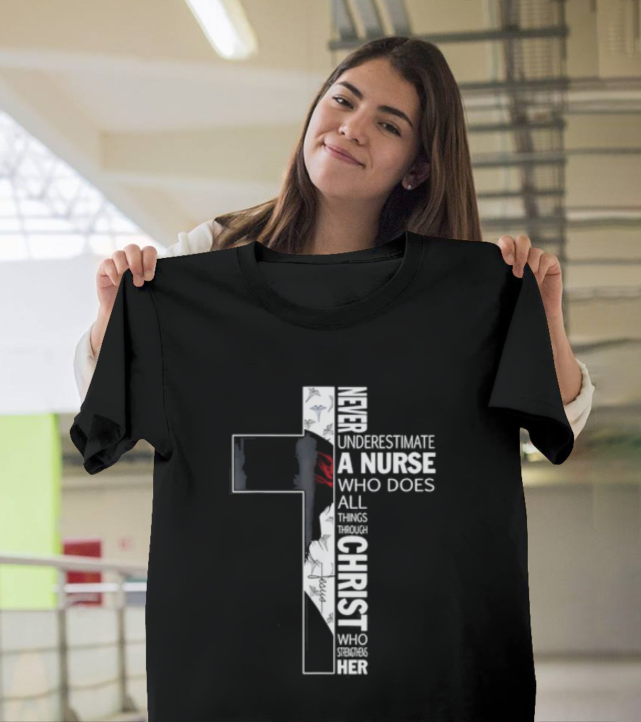 Never Underestimate A Nurse Who Does All Things Through Christ Who Strengthens Her Cross T-Shirt