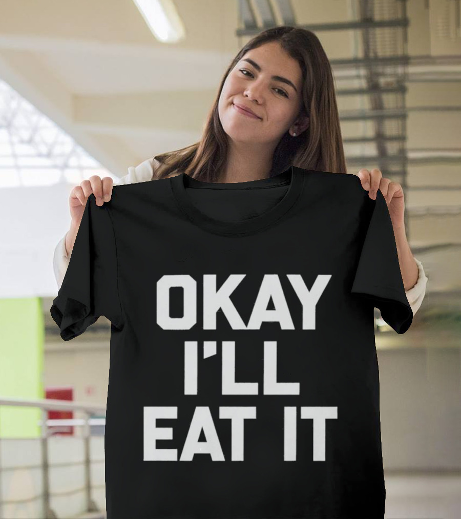 Okay I'll Eat It T-Shirt