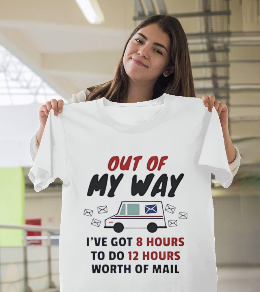 Out Of My Way I've Got 8 Hours To Do 12 Hours Worth Of Mail T-Shirt