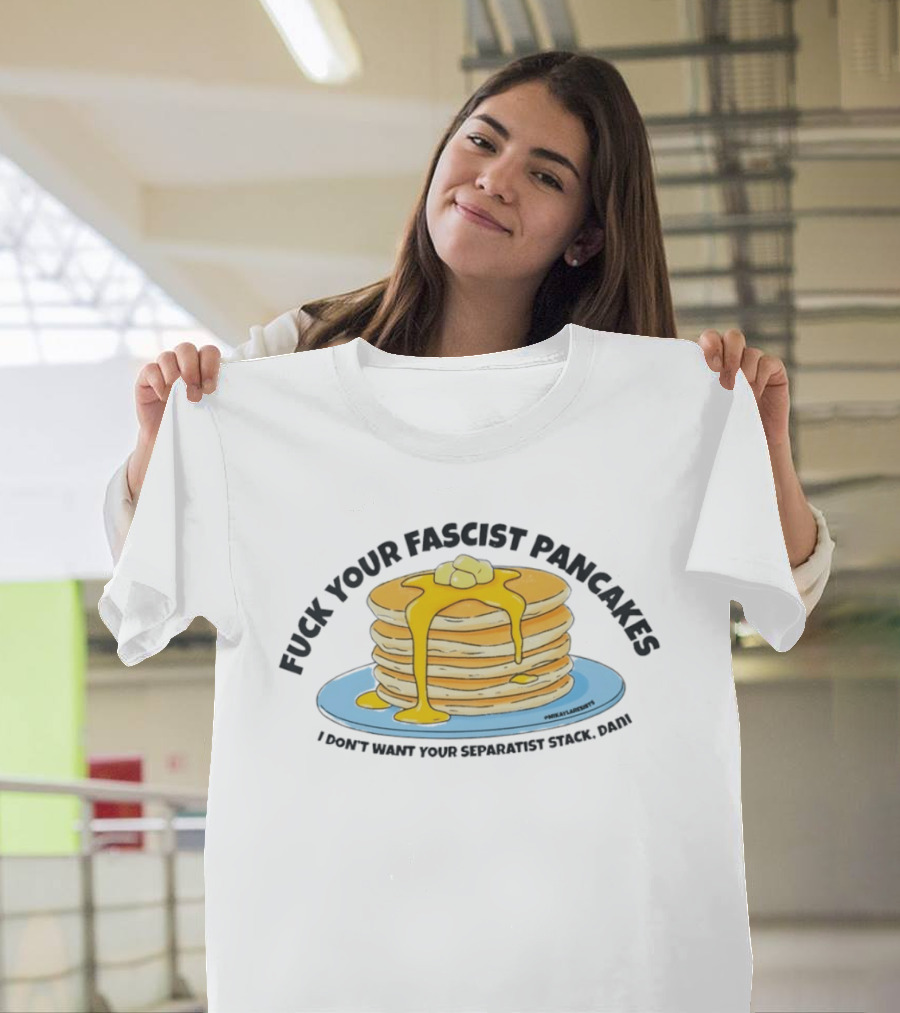 Fuck Your Fascist Pancakes I Don't Want Your Separatist Stack Pancakes Dani Butter Syrup T-Shirt