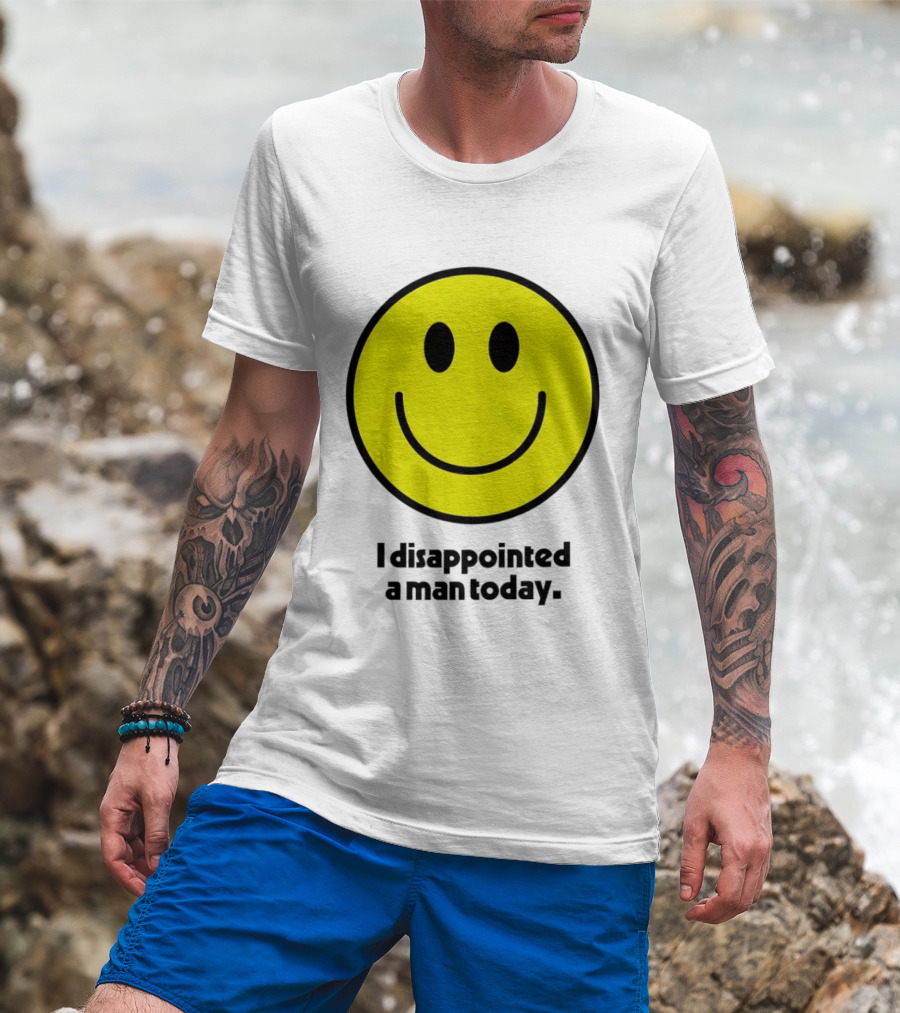 Smiley Face I Disappointed A Man Today T-Shirt