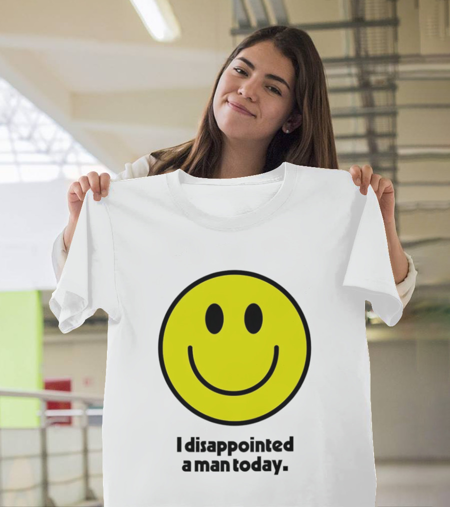 Smiley Face I Disappointed A Man Today T-Shirt