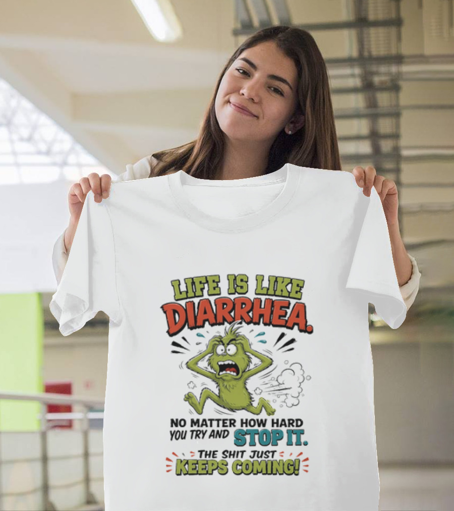 Life Is Like Diarrhea No Matter How Hard You Try Stop It Keeps Coming T-Shirt