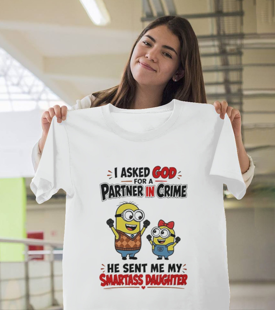 Minion I Asked God For A Partner In Crime He Sent Me My Smartass Daughter T-Shirt