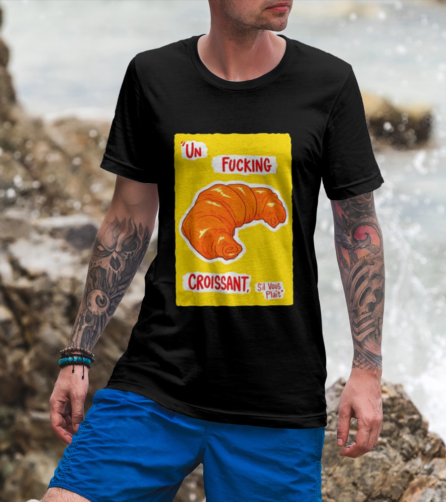 Un Fucking Croissant S'il Vous Plaît French Food Lover T-Shirt