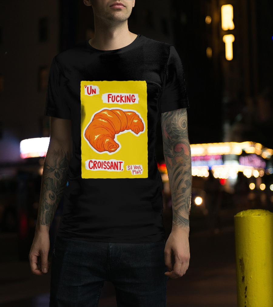 Un Fucking Croissant S'il Vous Plaît French Food Lover T-Shirt