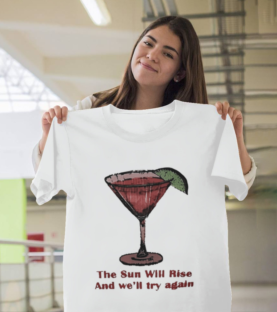 The Sun Will Rise And We'll Try Again Cocktail Glass Martini Lime Drink T-Shirt