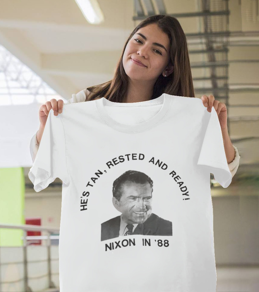 He's Tan Rested And Ready Nixon In 88 T-Shirt