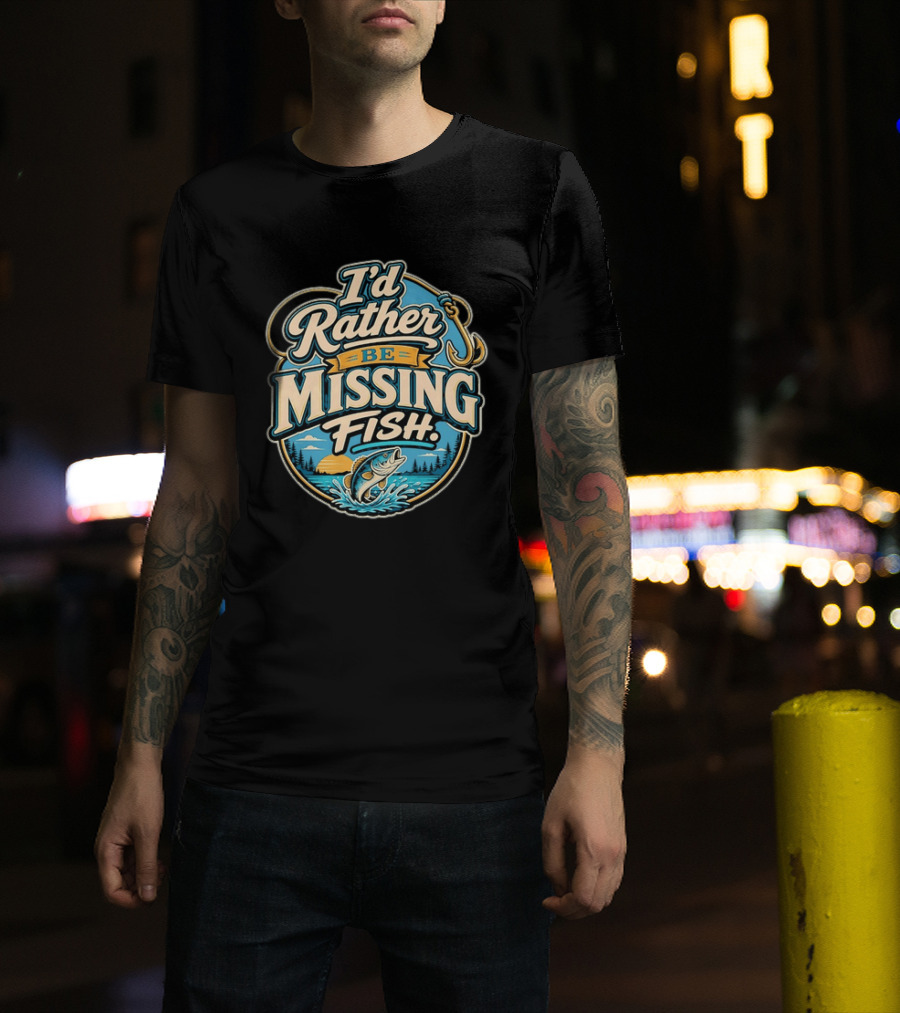 I'd Rather Be Missing Fish Fishing Enthusiast Hook And Catching Scenery T-Shirt