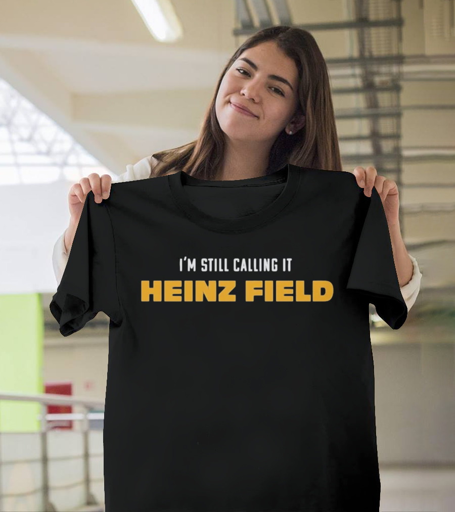 Steelers I'm Still Calling It Heinz Field T-Shirt