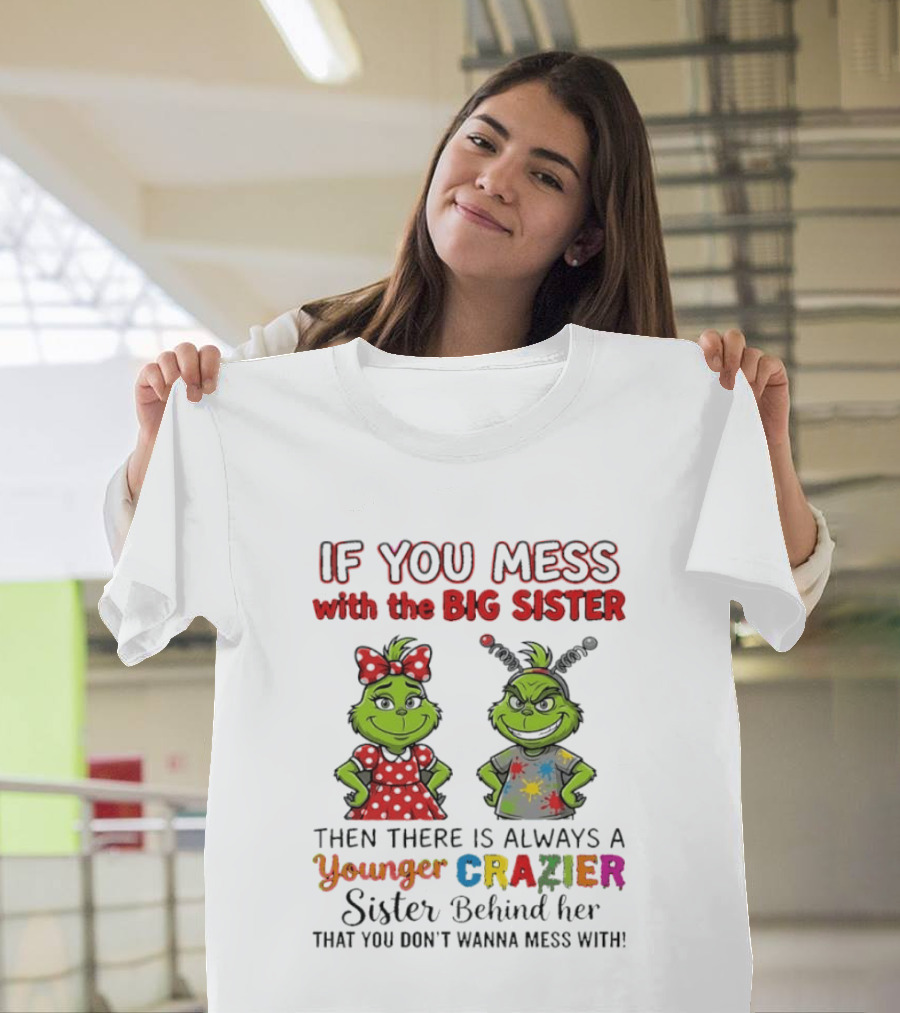 Grinch If You Mess With The Big Sister Then There Is Always A Younger Crazier Sister Behind Her You Don't Wanna Mess T-Shirt