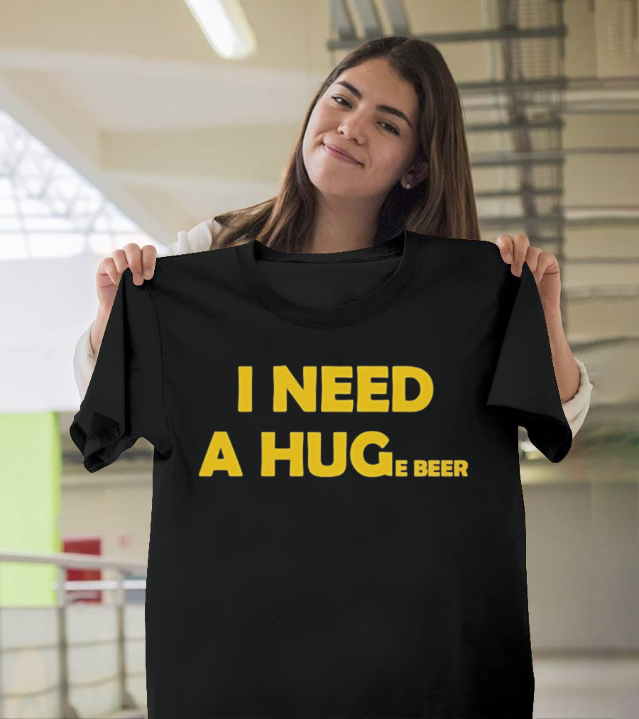 I Need A Hug E Beer Drinking Alcohol Humor T-Shirt