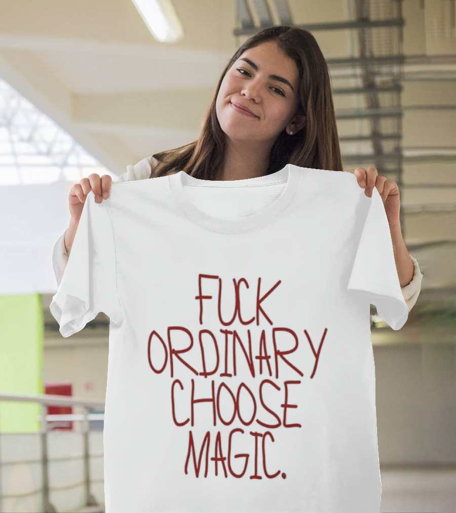 Fuck Ordinary Choose Magic T-Shirt