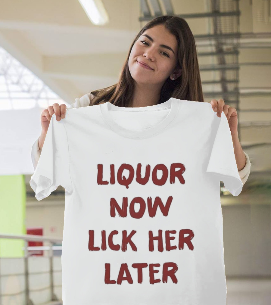 Liquor Now Lick Her Later Humor T-Shirt