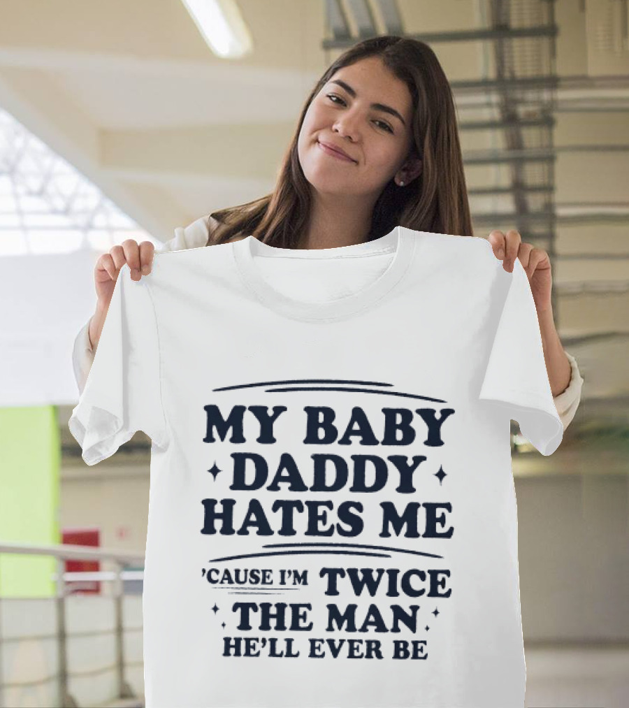 My Baby Daddy Hates Me Cause I'm Twice The Man He'll Ever Be T-Shirt