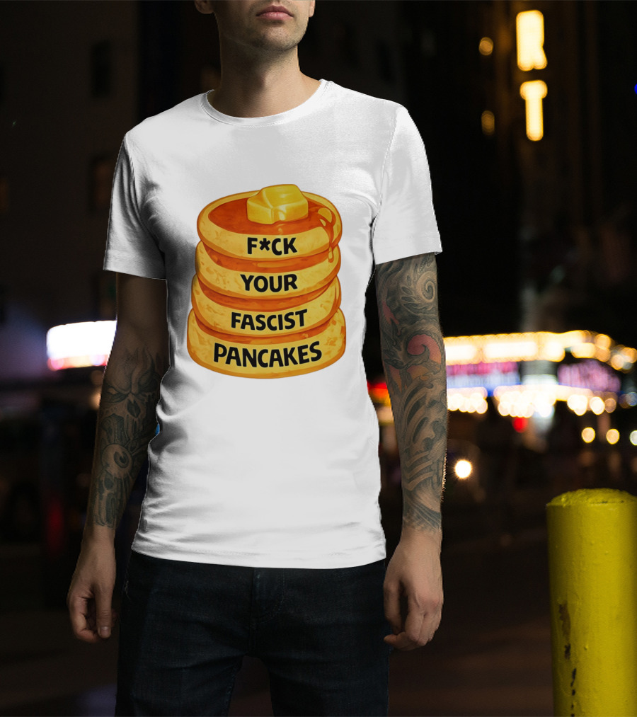 F*ck Your Fascist Pancakes Breakfast Humor T-Shirt