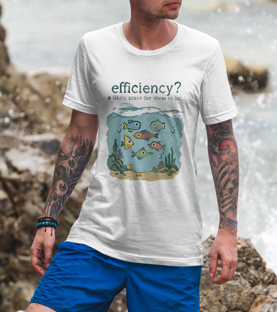 Efficiency A Likely Place For Them To Be Fish T-Shirt