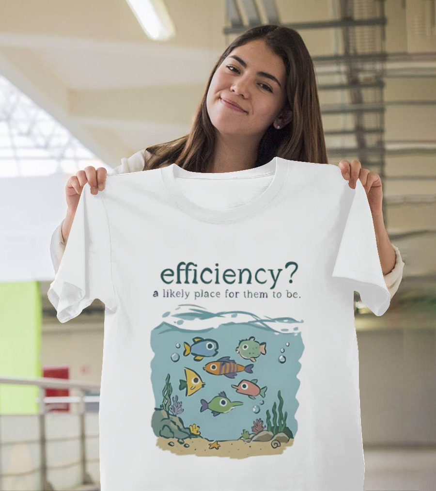 Efficiency A Likely Place For Them To Be Fish T-Shirt